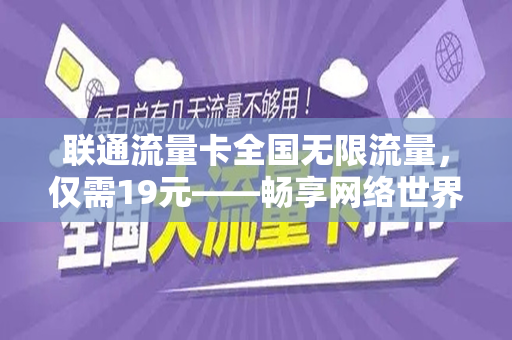 联通流量卡全国无限流量，仅需19元——畅享网络世界的新选择