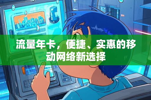 流量年卡，便捷、实惠的移动网络新选择