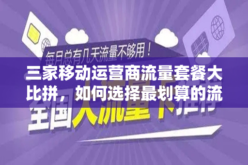 三家移动运营商流量套餐大比拼，如何选择最划算的流量套餐？