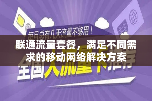 联通流量套餐，满足不同需求的移动网络解决方案