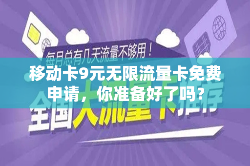 移动卡9元无限流量卡免费申请，你准备好了吗？