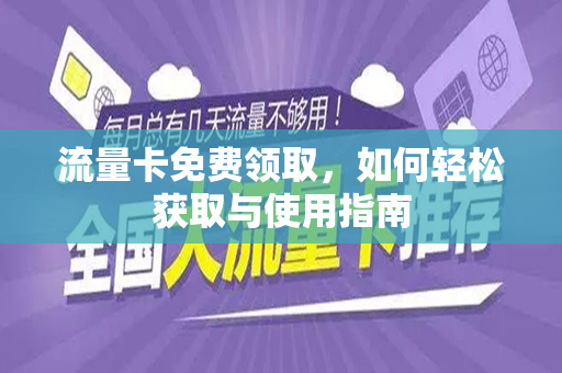 流量卡免费领取，如何轻松获取与使用指南