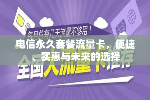 电信永久套餐流量卡，便捷、实惠与未来的选择