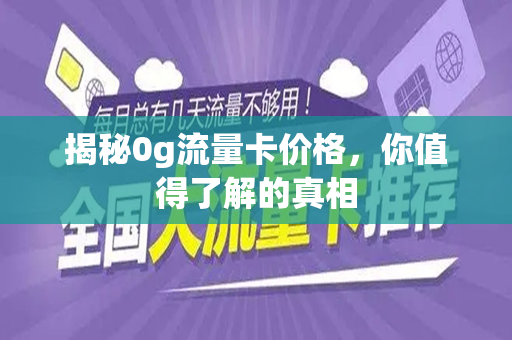 揭秘0g流量卡价格，你值得了解的真相