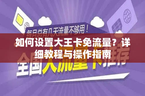 如何设置大王卡免流量？详细教程与操作指南