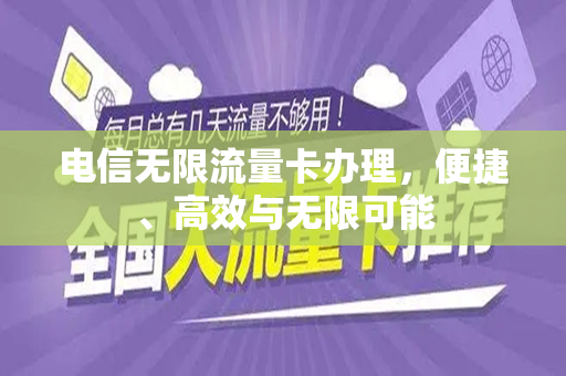 电信无限流量卡办理，便捷、高效与无限可能