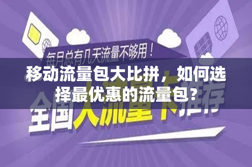 移动流量包大比拼，如何选择最优惠的流量包？