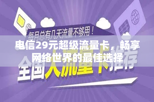 电信29元超级流量卡，畅享网络世界的最佳选择