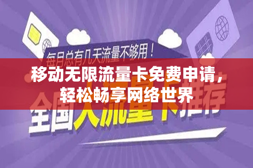 移动无限流量卡免费申请，轻松畅享网络世界