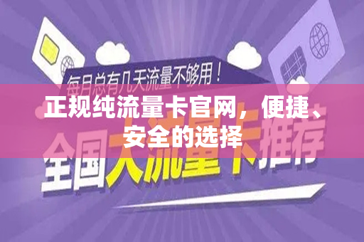 正规纯流量卡官网，便捷、安全的选择