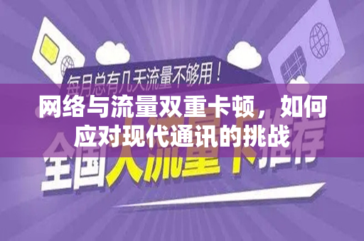 网络与流量双重卡顿，如何应对现代通讯的挑战