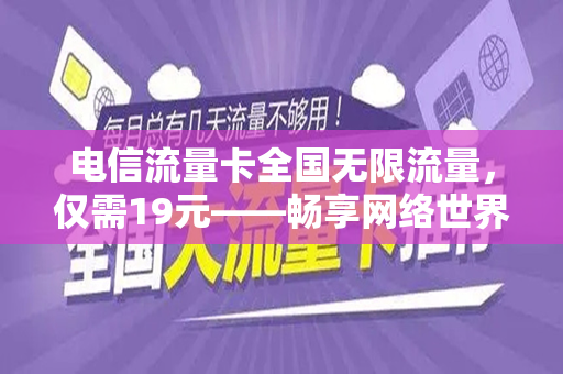 电信流量卡全国无限流量，仅需19元——畅享网络世界的绝佳选择