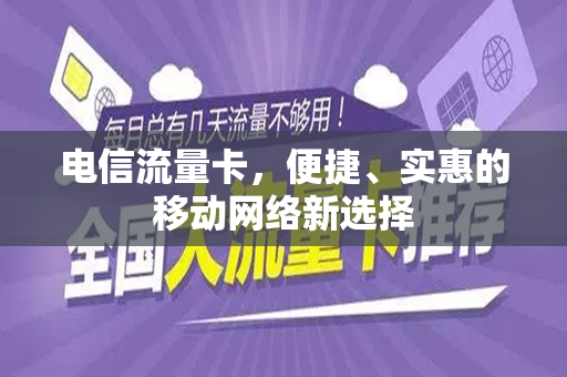 电信流量卡，便捷、实惠的移动网络新选择