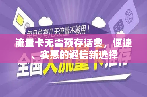 流量卡无需预存话费，便捷、实惠的通信新选择