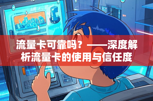 流量卡可靠吗？——深度解析流量卡的使用与信任度