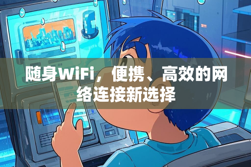 随身WiFi，便携、高效的网络连接新选择