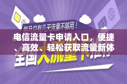 电信流量卡申请入口，便捷、高效、轻松获取流量新体验