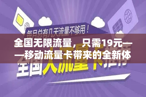 全国无限流量，只需19元——移动流量卡带来的全新体验