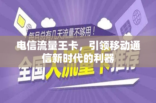 电信流量王卡，引领移动通信新时代的利器