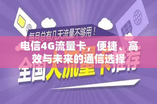 电信4G流量卡，便捷、高效与未来的通信选择