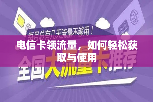 电信卡领流量，如何轻松获取与使用