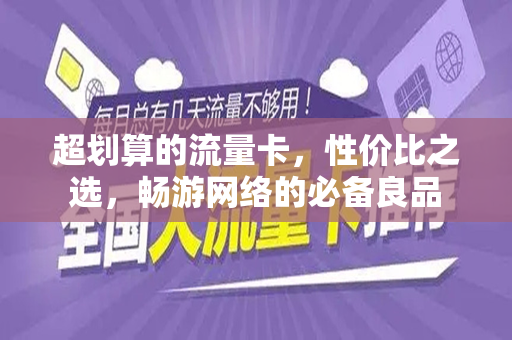 超划算的流量卡，性价比之选，畅游网络的必备良品