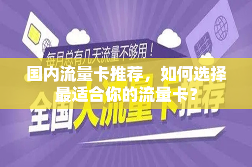 国内流量卡推荐，如何选择最适合你的流量卡？