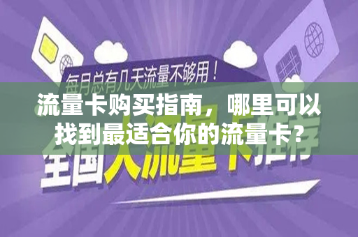 流量卡购买指南，哪里可以找到最适合你的流量卡？