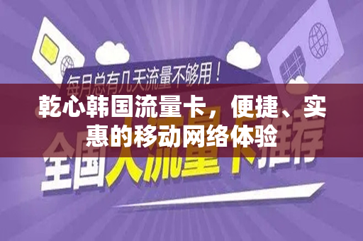 乾心韩国流量卡，便捷、实惠的移动网络体验