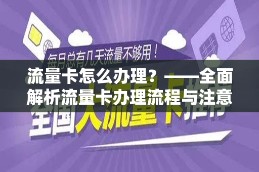 流量卡怎么办理？——全面解析流量卡办理流程与注意事项