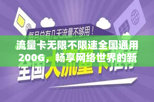 流量卡无限不限速全国通用200G，畅享网络世界的新选择