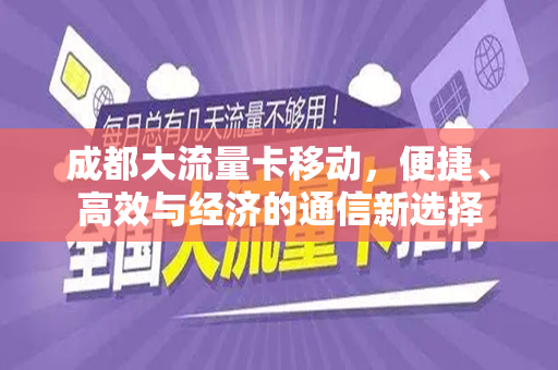 成都大流量卡移动，便捷、高效与经济的通信新选择