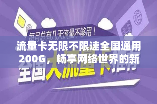 流量卡无限不限速全国通用200G，畅享网络世界的新选择