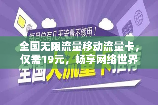 全国无限流量移动流量卡，仅需19元，畅享网络世界！