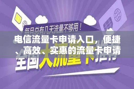 电信流量卡申请入口，便捷、高效、实惠的流量卡申请指南