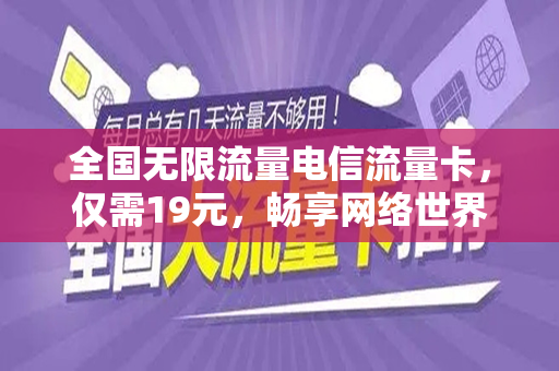 全国无限流量电信流量卡，仅需19元，畅享网络世界！