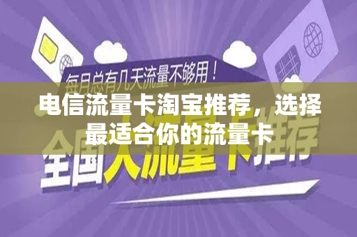 电信流量卡淘宝推荐，选择最适合你的流量卡