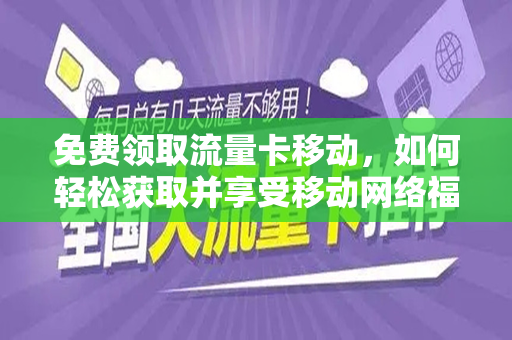 免费领取流量卡移动，如何轻松获取并享受移动网络福利