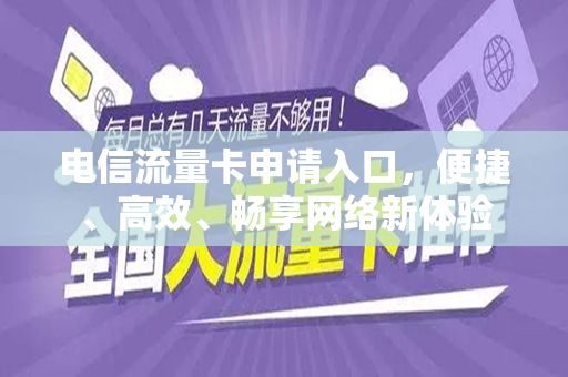 电信流量卡申请入口，便捷、高效、畅享网络新体验