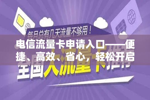 电信流量卡申请入口——便捷、高效、省心，轻松开启您的流量之旅