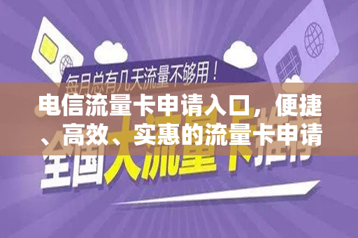 电信流量卡申请入口，便捷、高效、实惠的流量卡申请体验