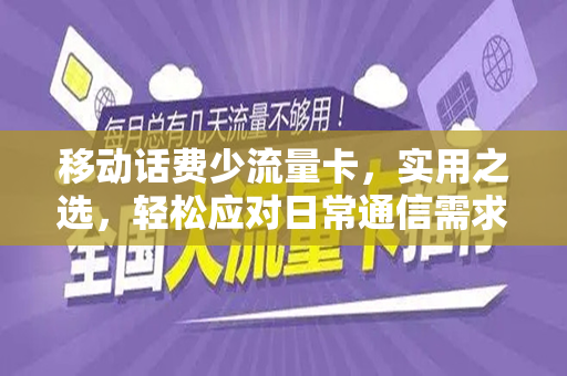 移动话费少流量卡，实用之选，轻松应对日常通信需求