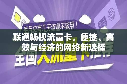 联通畅视流量卡，便捷、高效与经济的网络新选择