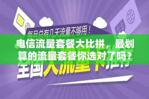 电信流量套餐大比拼，最划算的流量套餐你选对了吗？