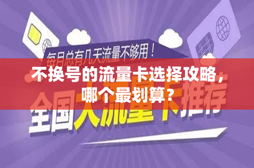 不换号的流量卡选择攻略，哪个最划算？