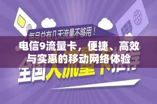 电信9流量卡，便捷、高效与实惠的移动网络体验