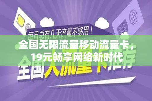 全国无限流量移动流量卡，19元畅享网络新时代