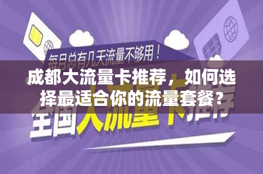 成都大流量卡推荐，如何选择最适合你的流量套餐？