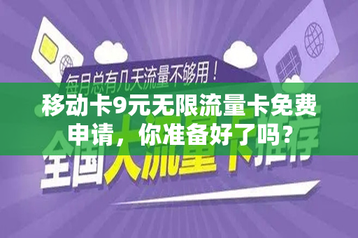 移动卡9元无限流量卡免费申请，你准备好了吗？