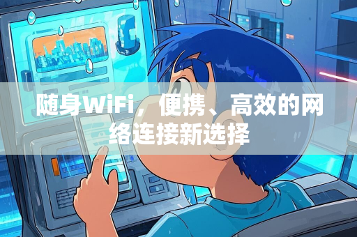 随身WiFi，便携、高效的网络连接新选择